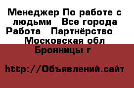 Менеджер По работе с людьми - Все города Работа » Партнёрство   . Московская обл.,Бронницы г.